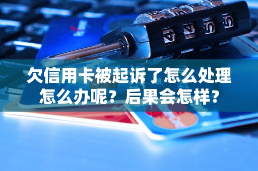 欠信用卡被起诉了怎么处理怎么办呢？后果会怎样？