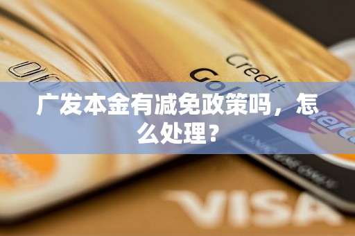 广发本金有减免政策吗，怎么处理？