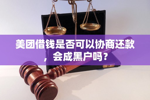 美团借钱是否可以协商还款，会成黑户吗？