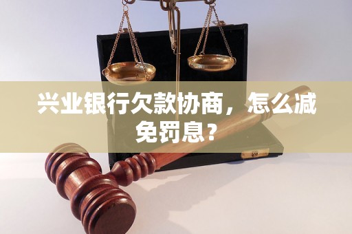 兴业银行欠款协商，怎么减免罚息？