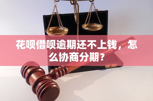 花呗借呗逾期还不上钱，怎么协商分期？