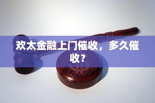 欢太金融上门催收，多久催收？