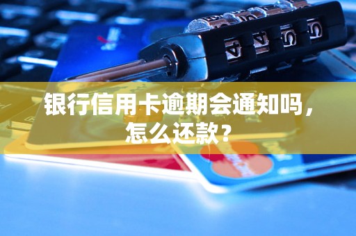 银行信用卡逾期会通知吗，怎么还款？