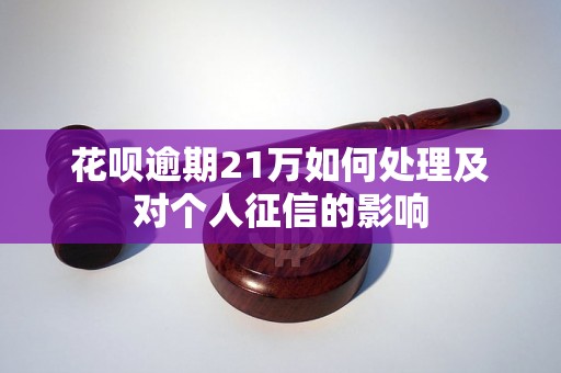 花呗逾期21万如何处理及对个人征信的影响