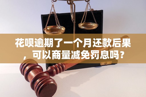 花呗逾期了一个月还款后果，可以商量减免罚息吗？