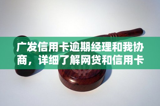 广发信用卡逾期经理和我协商，详细了解网贷和信用卡逾期法律后果