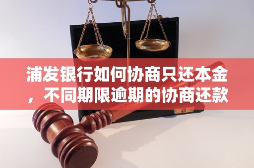 浦发银行如何协商只还本金，不同期限逾期的协商还款经验分享