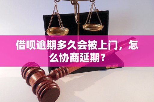 借呗逾期多久会被上门，怎么协商延期？