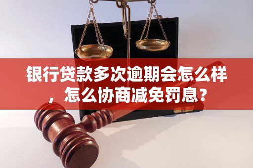 银行贷款多次逾期会怎么样，怎么协商减免罚息？