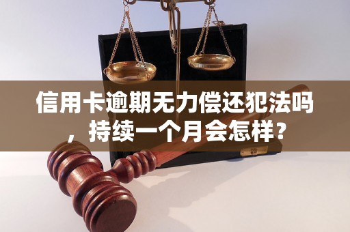 信用卡逾期无力偿还犯法吗，持续一个月会怎样？