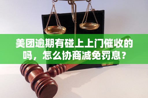 美团逾期有碰上上门催收的吗，怎么协商减免罚息？