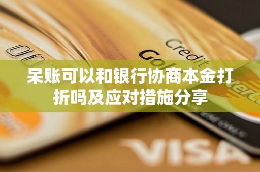 呆账可以和银行协商本金打折吗及应对措施分享