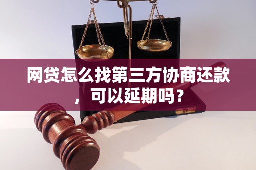 网贷怎么找第三方协商还款，可以延期吗？