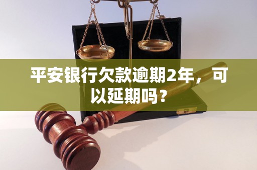 平安银行欠款逾期2年，可以延期吗？