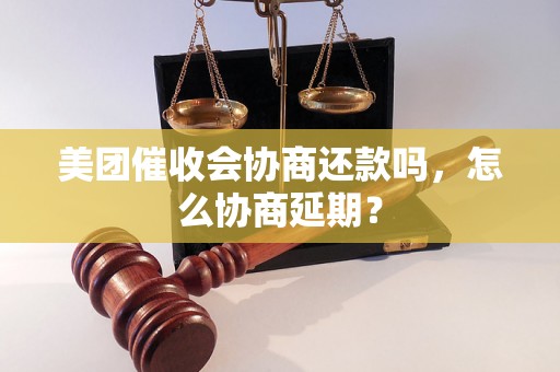 美团催收会协商还款吗，怎么协商延期？