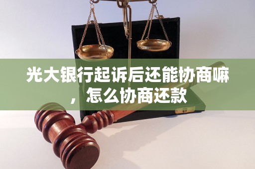 光大银行起诉后还能协商嘛，怎么协商还款