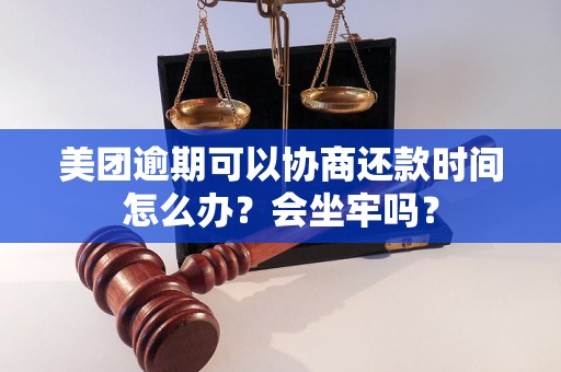 美团逾期可以协商还款时间怎么办？会坐牢吗？