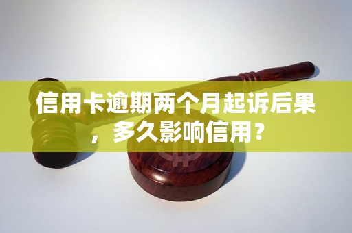 信用卡逾期两个月起诉后果，多久影响信用？