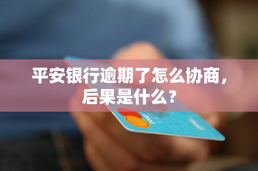 平安银行逾期了怎么协商，后果是什么？