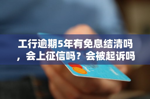 工行逾期5年有免息结清吗，会上征信吗？会被起诉吗？