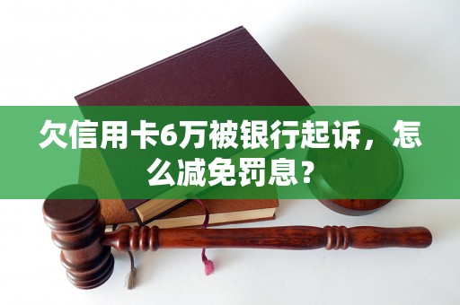 欠信用卡6万被银行起诉，怎么减免罚息？