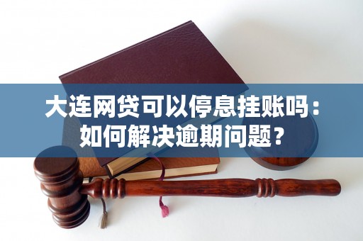 大连网贷可以停息挂账吗：如何解决逾期问题？