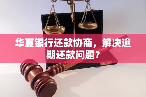 华夏银行还款协商，解决逾期还款问题？