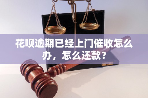 花呗逾期已经上门催收怎么办，怎么还款？