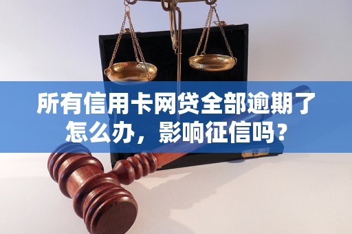 所有信用卡网贷全部逾期了怎么办，影响征信吗？