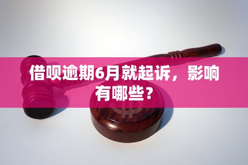 借呗逾期6月就起诉，影响有哪些？