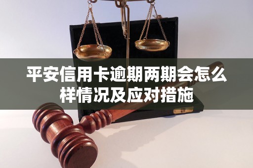 平安信用卡逾期两期会怎么样情况及应对措施