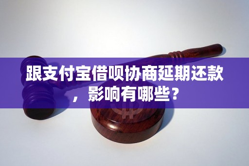 跟支付宝借呗协商延期还款，影响有哪些？