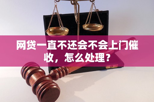 网贷一直不还会不会上门催收，怎么处理？