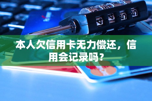 本人欠信用卡无力偿还，信用会记录吗？