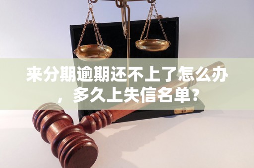 来分期逾期还不上了怎么办，多久上失信名单？