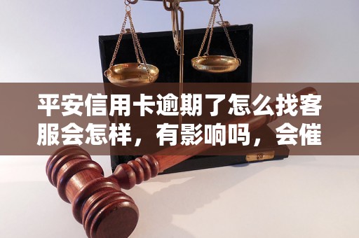 平安信用卡逾期了怎么找客服会怎样，有影响吗，会催收吗？