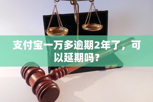 支付宝一万多逾期2年了，可以延期吗？