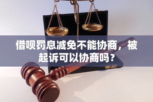 借呗罚息减免不能协商，被起诉可以协商吗？