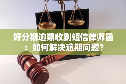 好分期逾期收到短信律师函：如何解决逾期问题？