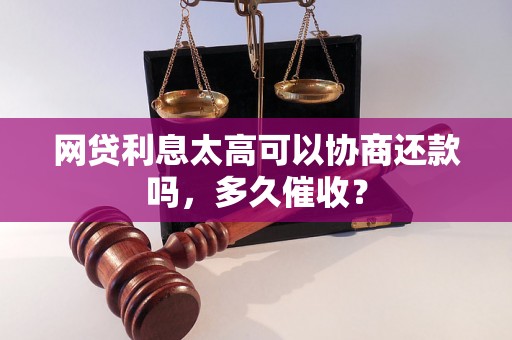 网贷利息太高可以协商还款吗，多久催收？