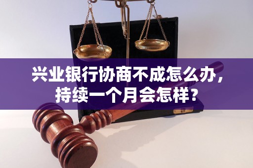 兴业银行协商不成怎么办，持续一个月会怎样？