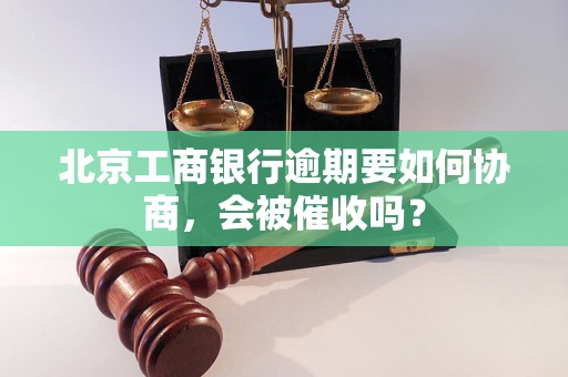 北京工商银行逾期要如何协商，会被催收吗？