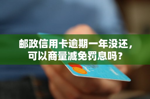 邮政信用卡逾期一年没还，可以商量减免罚息吗？