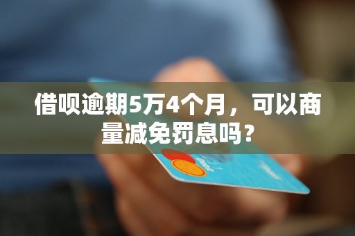 借呗逾期5万4个月，可以商量减免罚息吗？