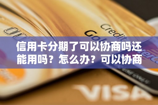 信用卡分期了可以协商吗还能用吗？怎么办？可以协商还本金吗？