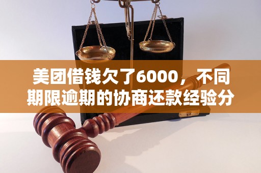 美团借钱欠了6000，不同期限逾期的协商还款经验分享