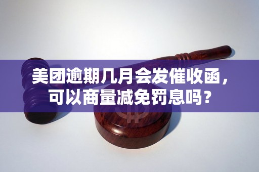 美团逾期几月会发催收函，可以商量减免罚息吗？