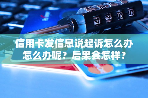 信用卡发信息说起诉怎么办怎么办呢？后果会怎样？