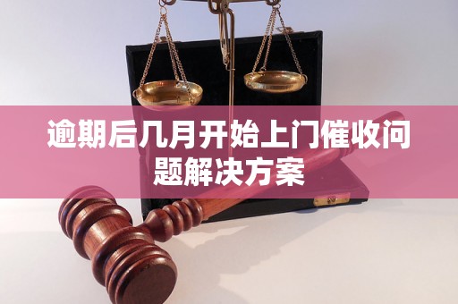 逾期后几月开始上门催收问题解决方案