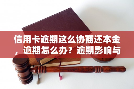 信用卡逾期这么协商还本金，逾期怎么办？逾期影响与利息了解！